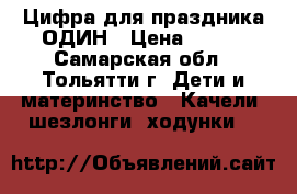 Цифра для праздника ОДИН › Цена ­ 400 - Самарская обл., Тольятти г. Дети и материнство » Качели, шезлонги, ходунки   